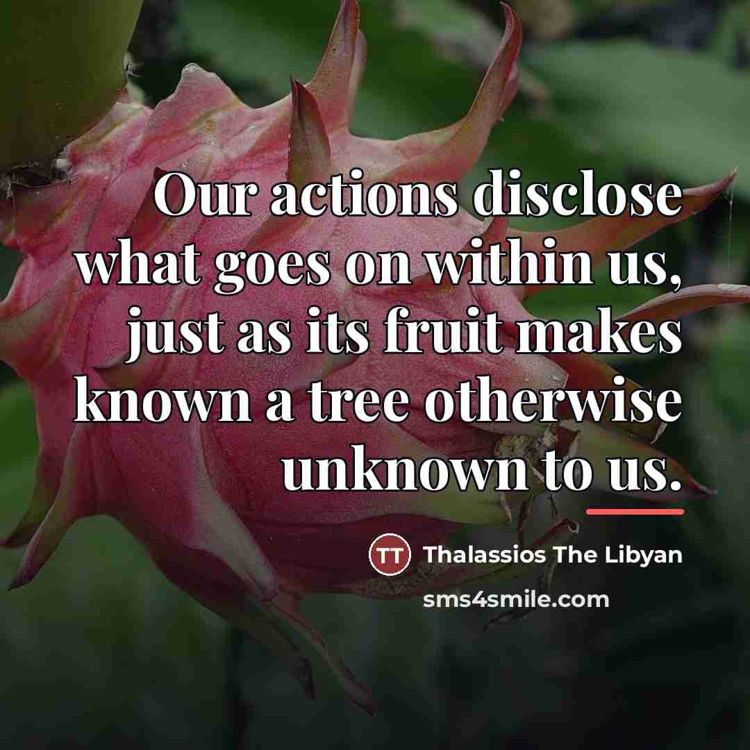 “Our actions disclose what goes on within us, just as…” quote by Thalassios The Libyan