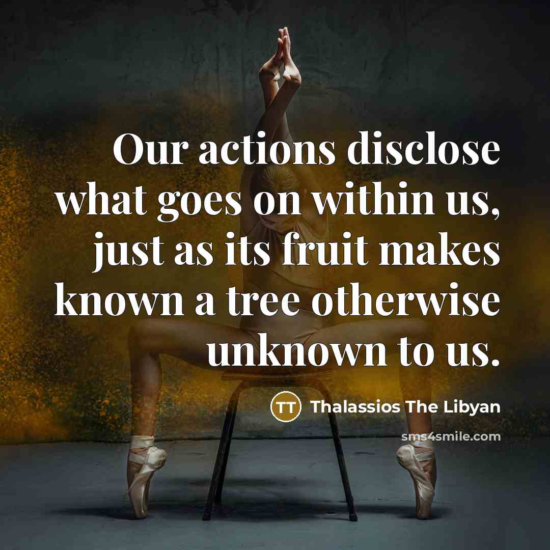 “Our actions disclose what goes on within us, just as its fruit makes known a tree otherwise unknown to us.” quote by Thalassios The Libyan
