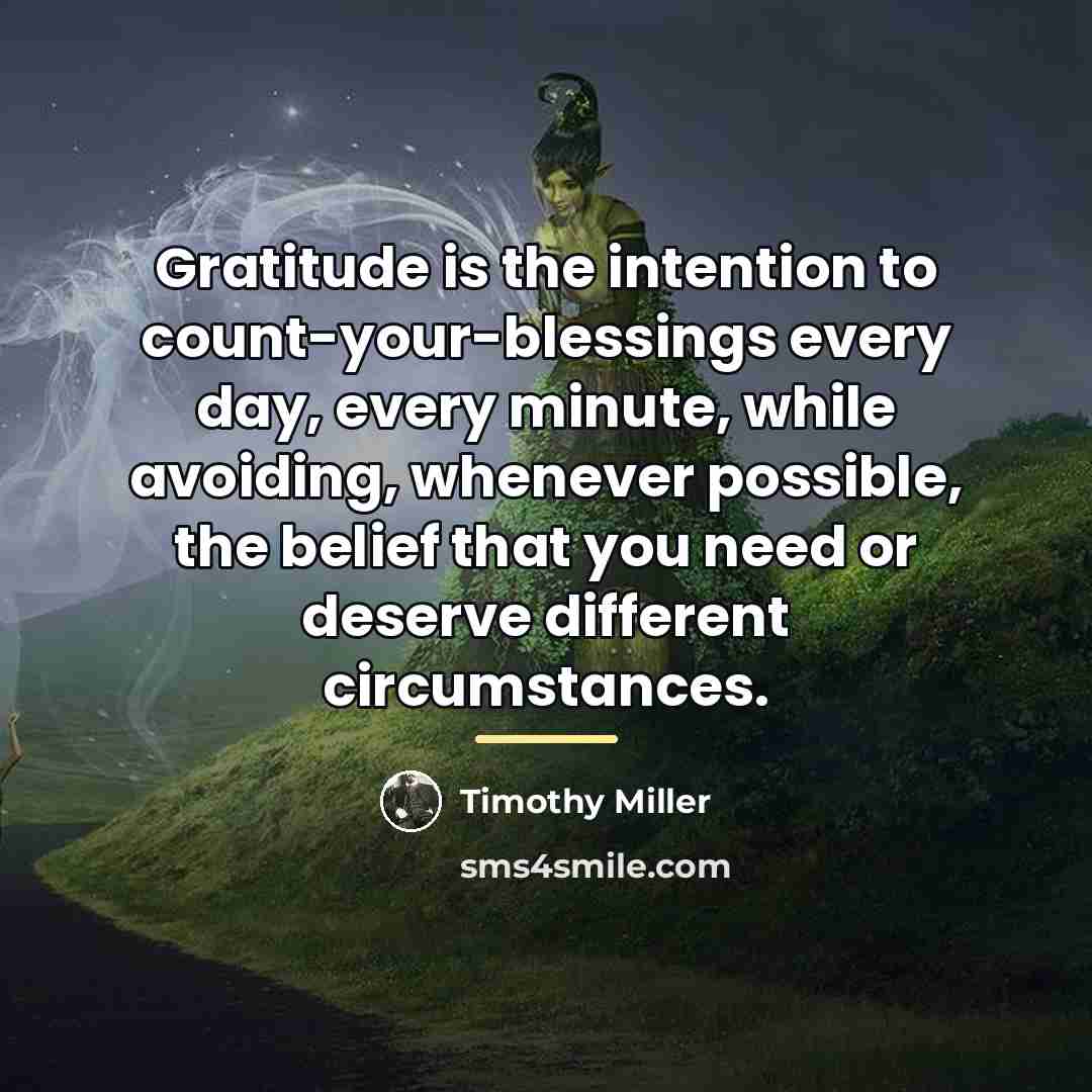 “Gratitude is the intention to count-your-blessings every day, every minute,…” quote by Timothy Miller