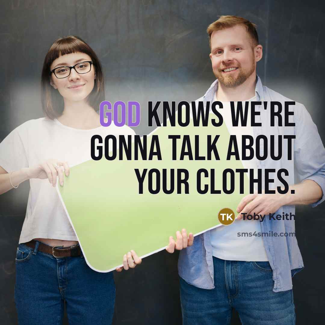 “God knows we're gonna talk about your clothes.” quote by Toby Keith