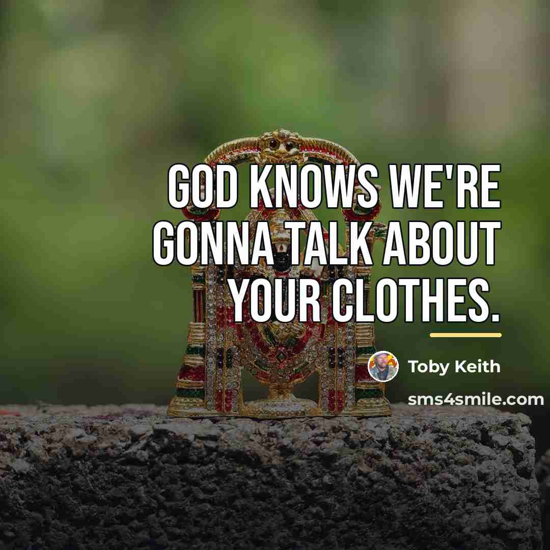 “God knows we're gonna talk about your clothes.…” quote by Toby Keith