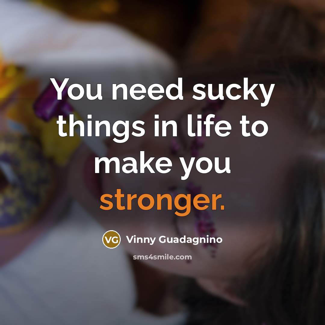 “You need sucky things in life to make you stronger.…” quote by Vinny Guadagnino