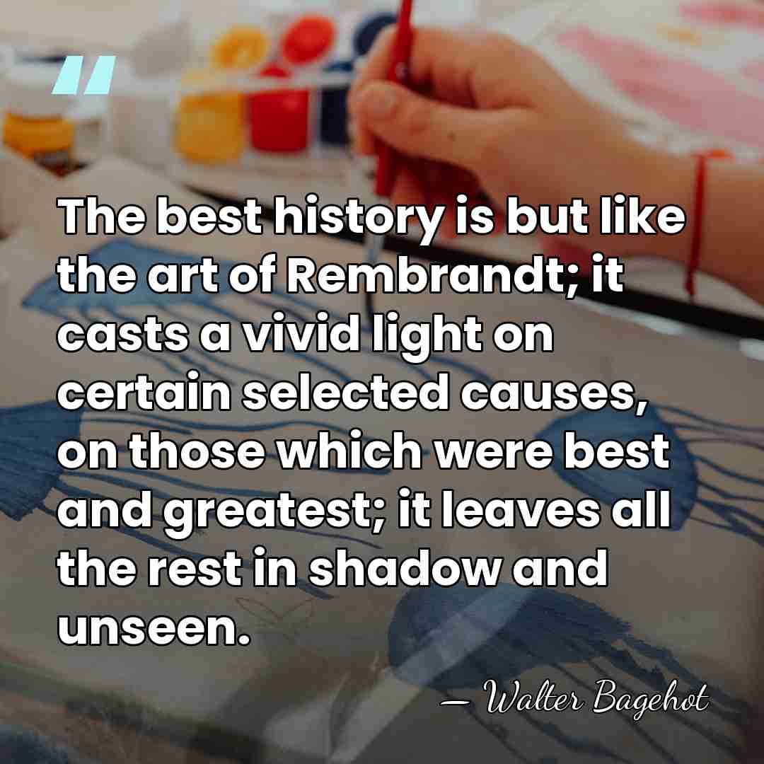 The best history is but like the art of Rembrandt; it casts&hellip; - Walter Bagehot