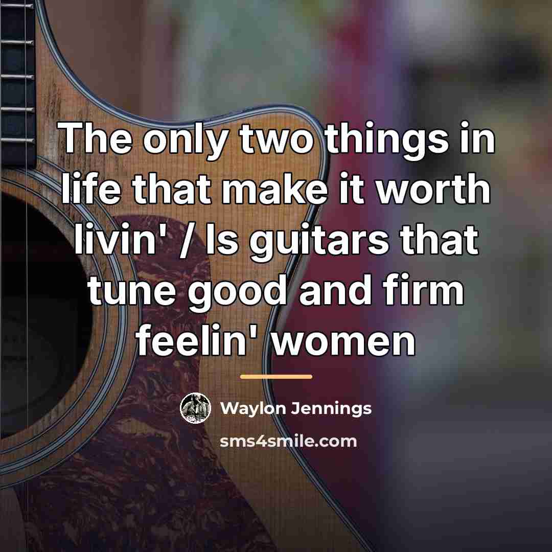 “The only two things in life that make it worth…” quote by Waylon Jennings