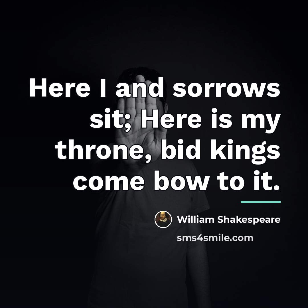 “Here I and sorrows sit; Here is my throne, bid…” quote by William Shakespeare