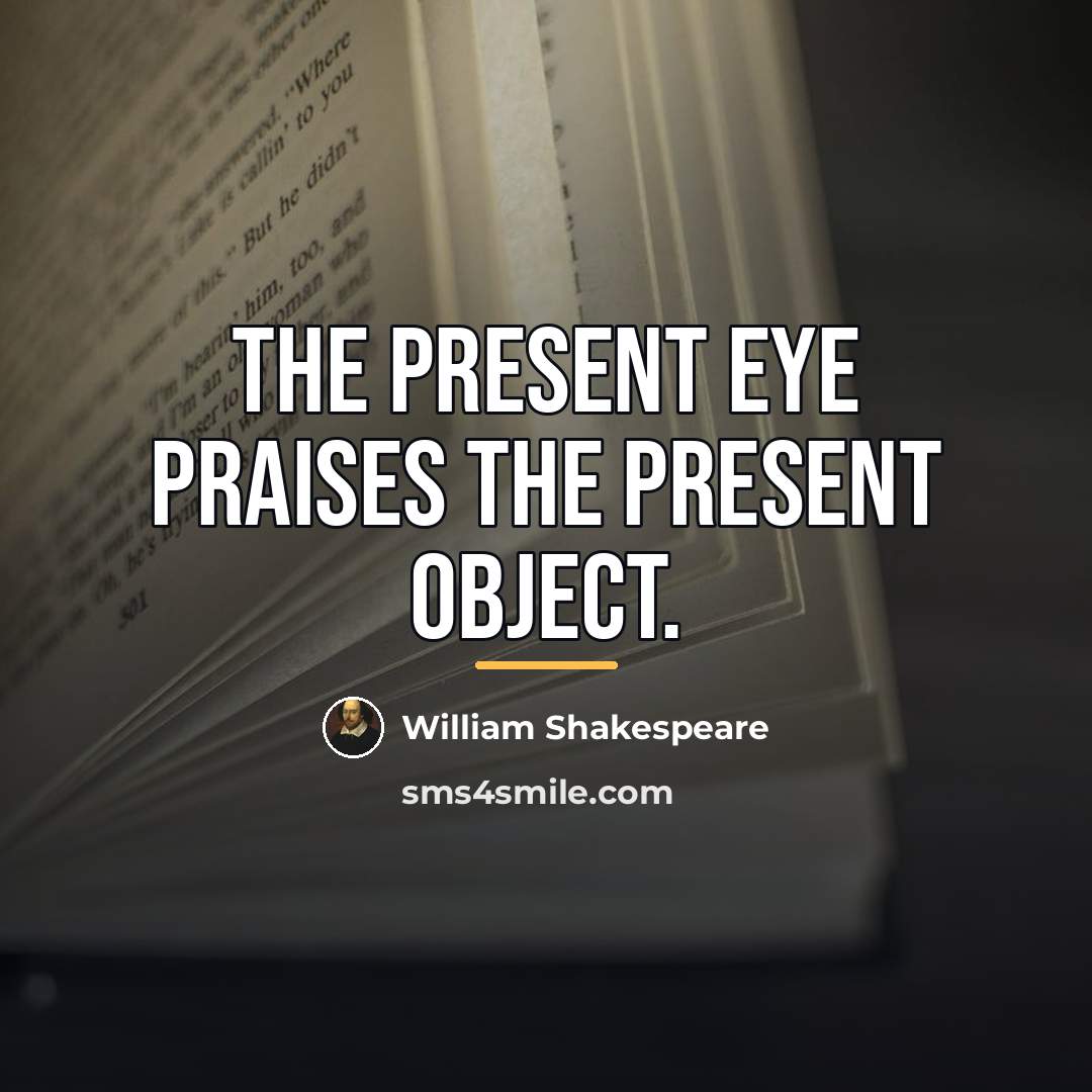“The present eye praises the present object.…” quote by William Shakespeare