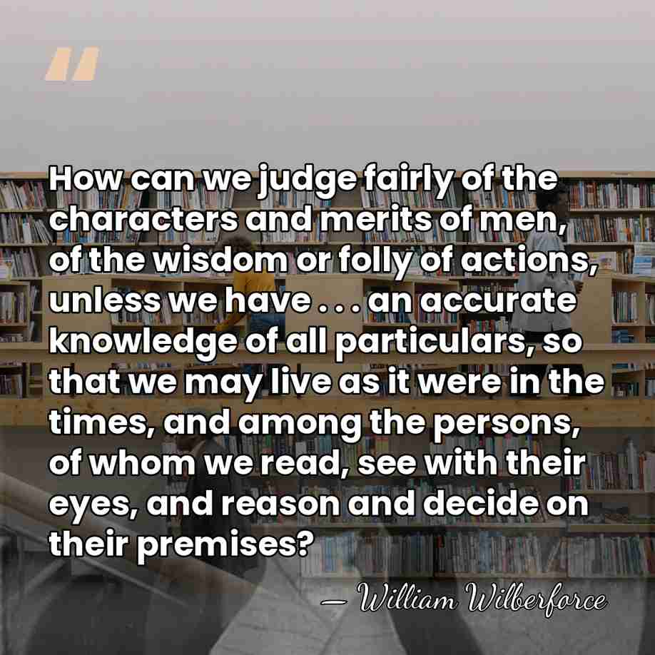 How can we judge fairly of the characters and merits of men,&hellip; - William Wilberforce
