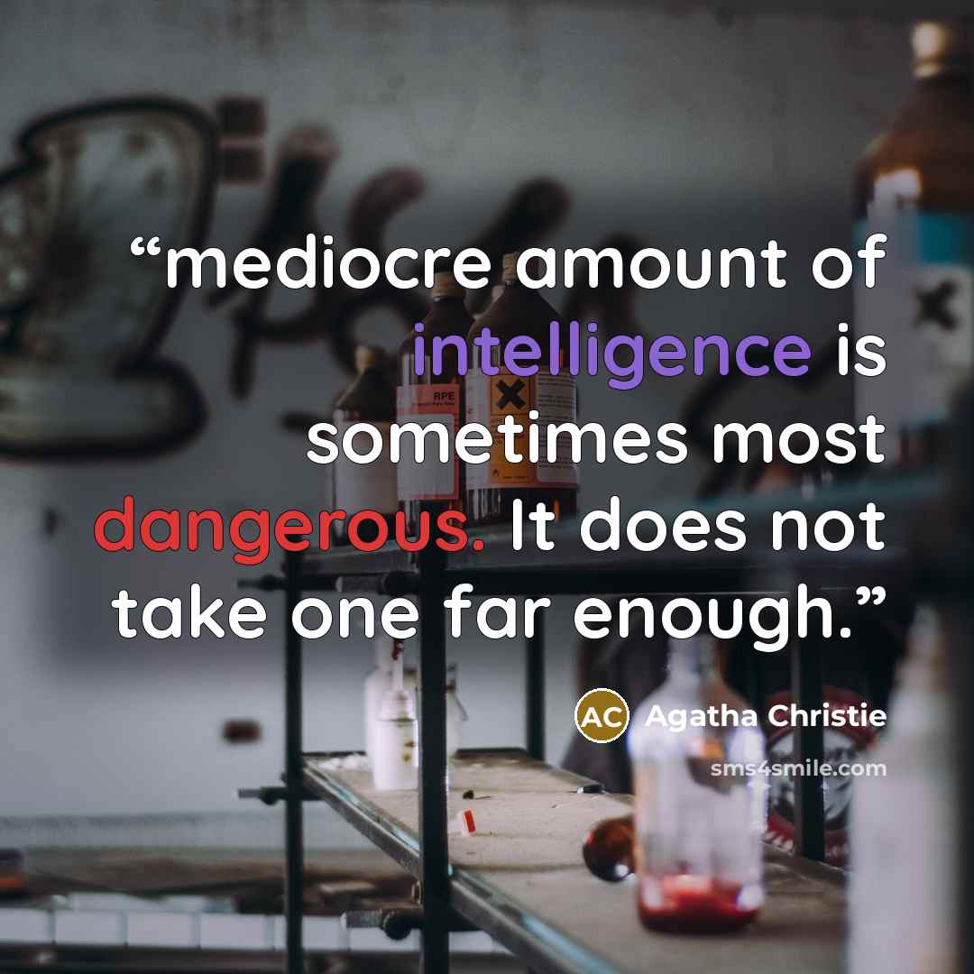 “mediocre amount of intelligence is sometimes most dangerous. It does not take one far enough.” quote by Agatha Christie