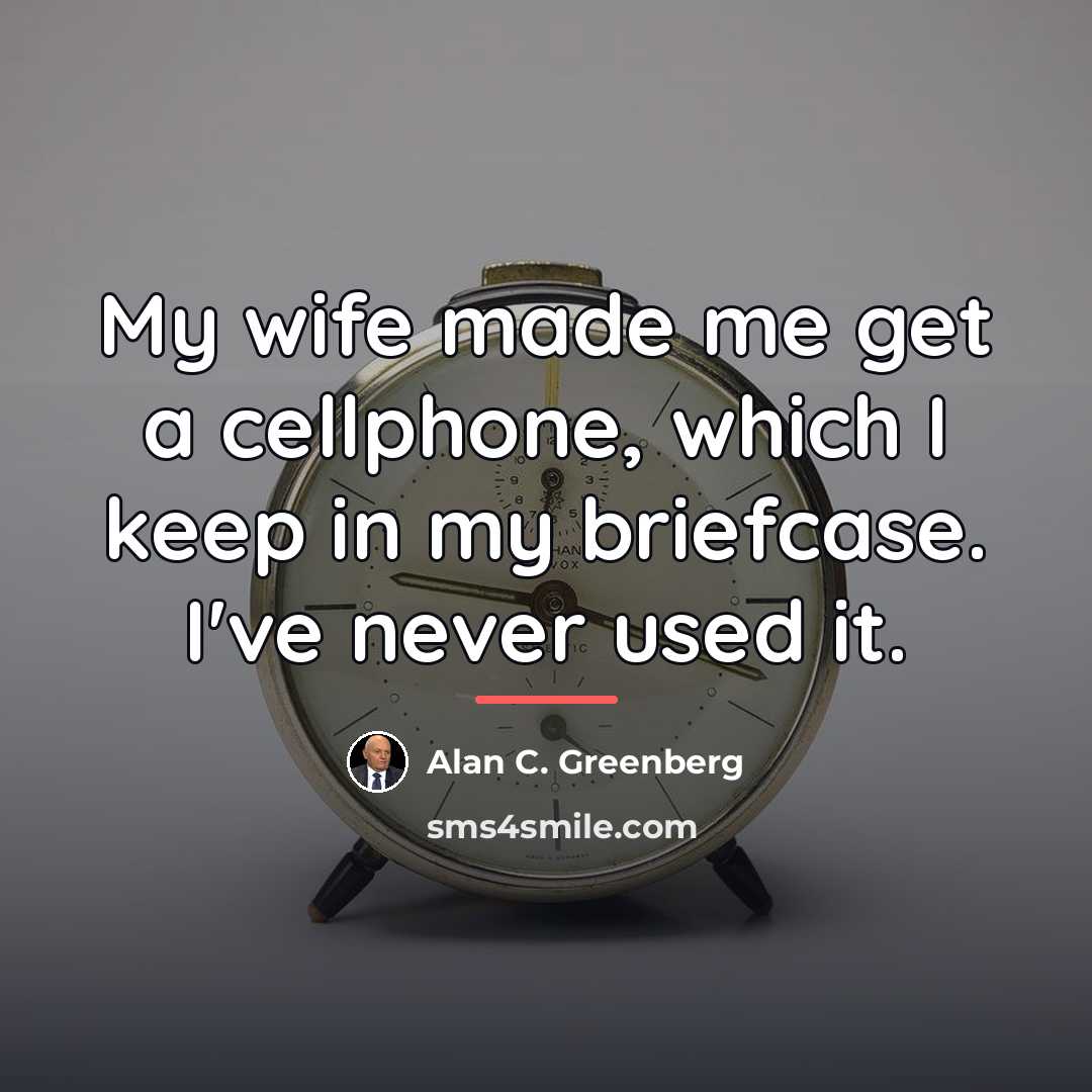 “My wife made me get a cellphone, which I keep…” quote by Alan C. Greenberg