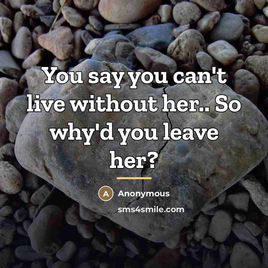 “You say you can't live without her.. So why'd you…” quote by Anonymous