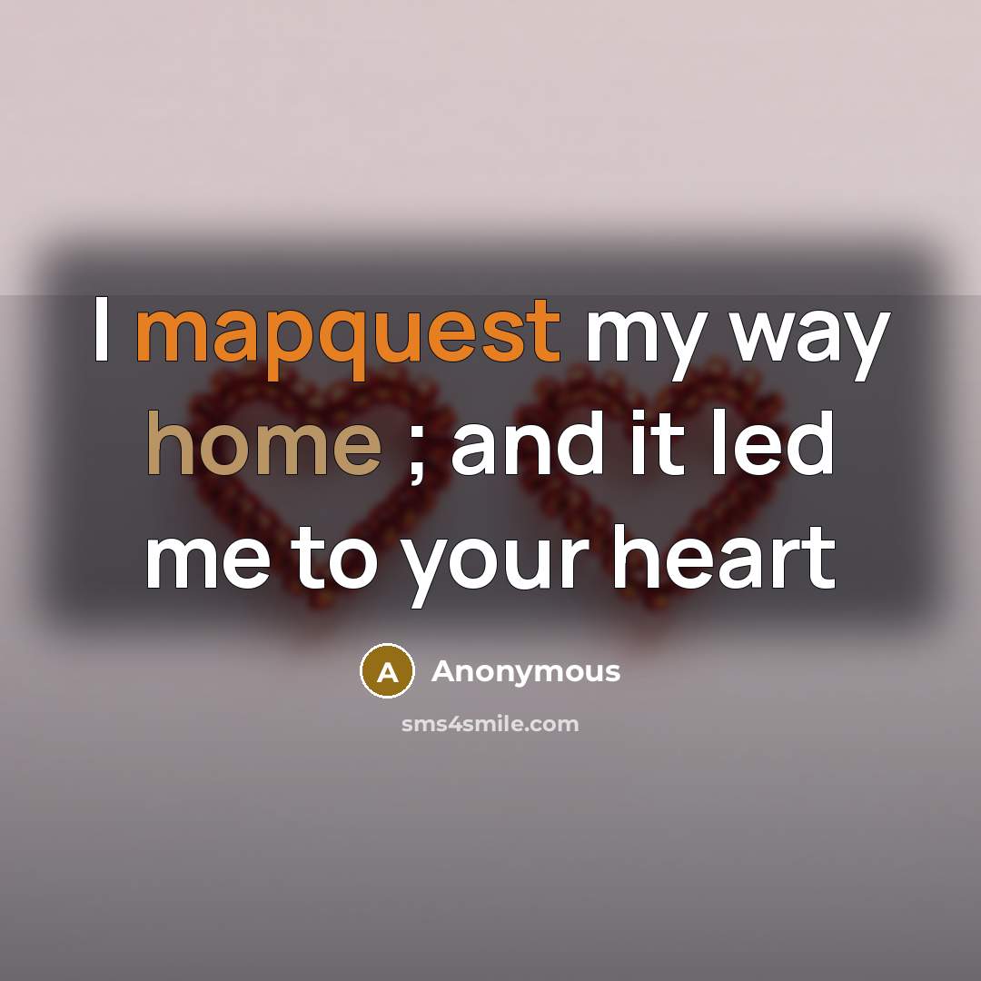 “I mapquest my way home ; and it led me to your heart” quote by Anonymous