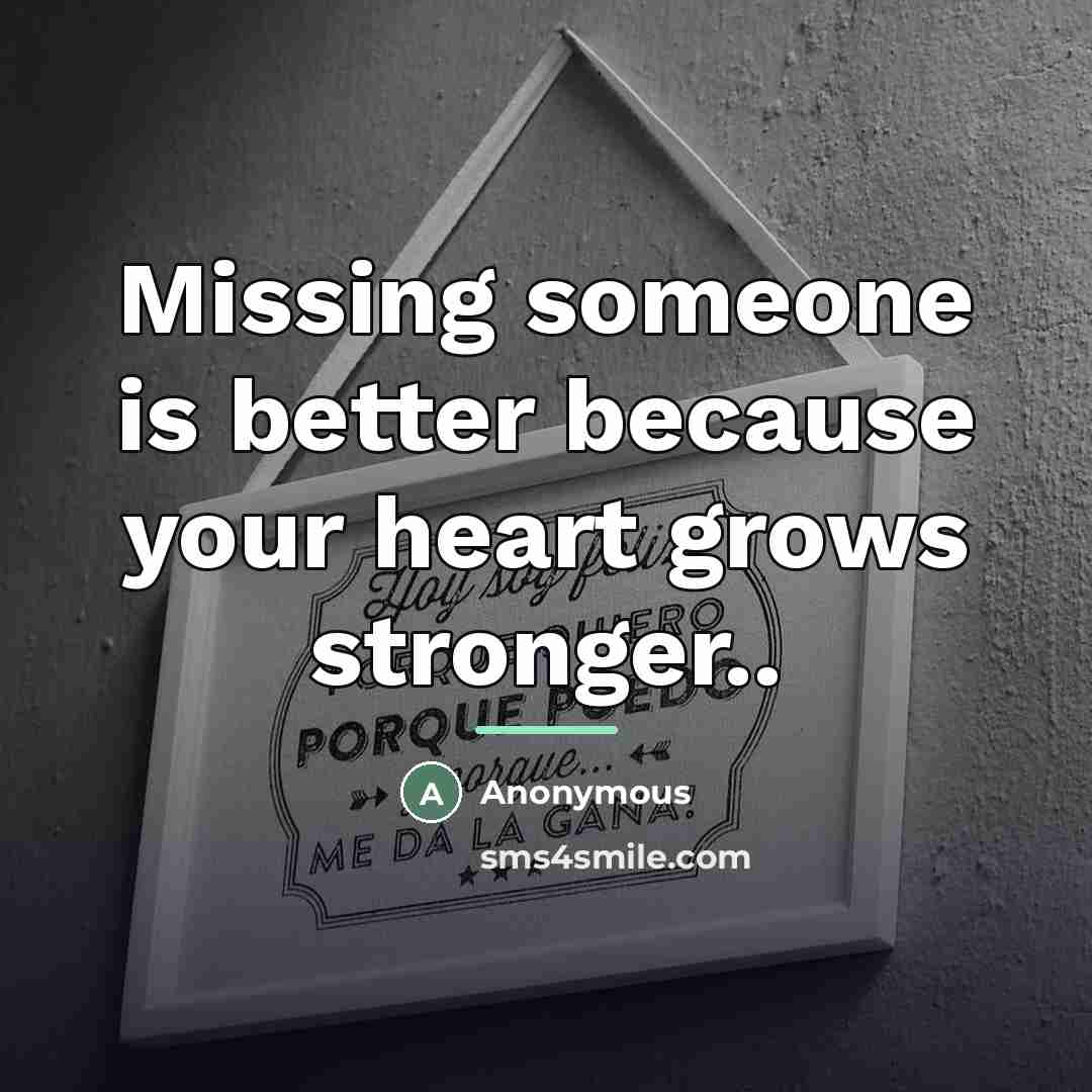 “Missing someone is better because your heart grows stronger..…” quote by Anonymous