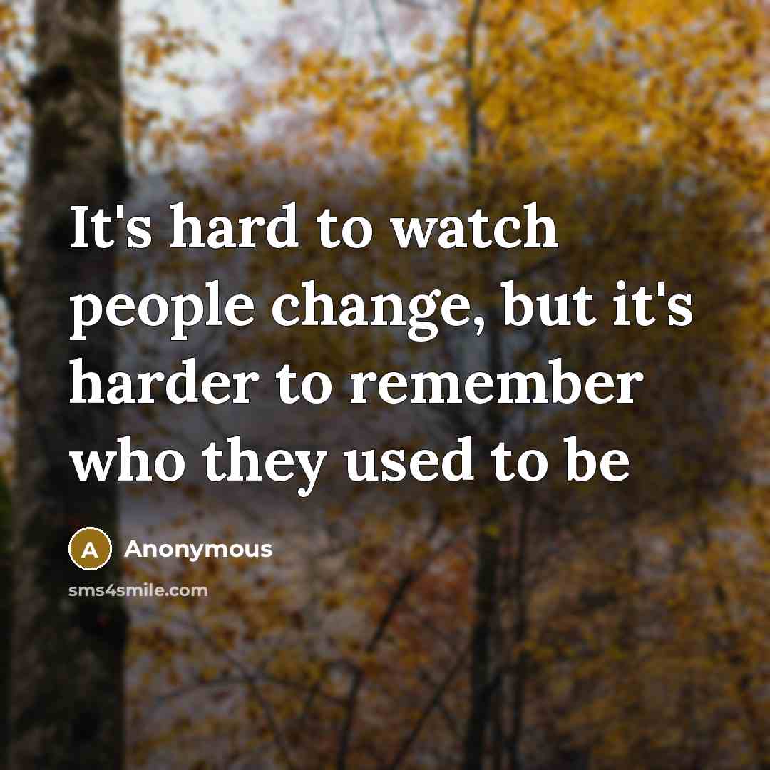 “It's hard to watch people change, but it's harder to…” quote by Anonymous