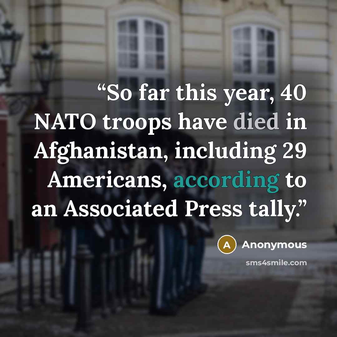 “So far this year, 40 NATO troops have died in Afghanistan, including 29 Americans, according to an Associated Press tally.” quote by Anonymous