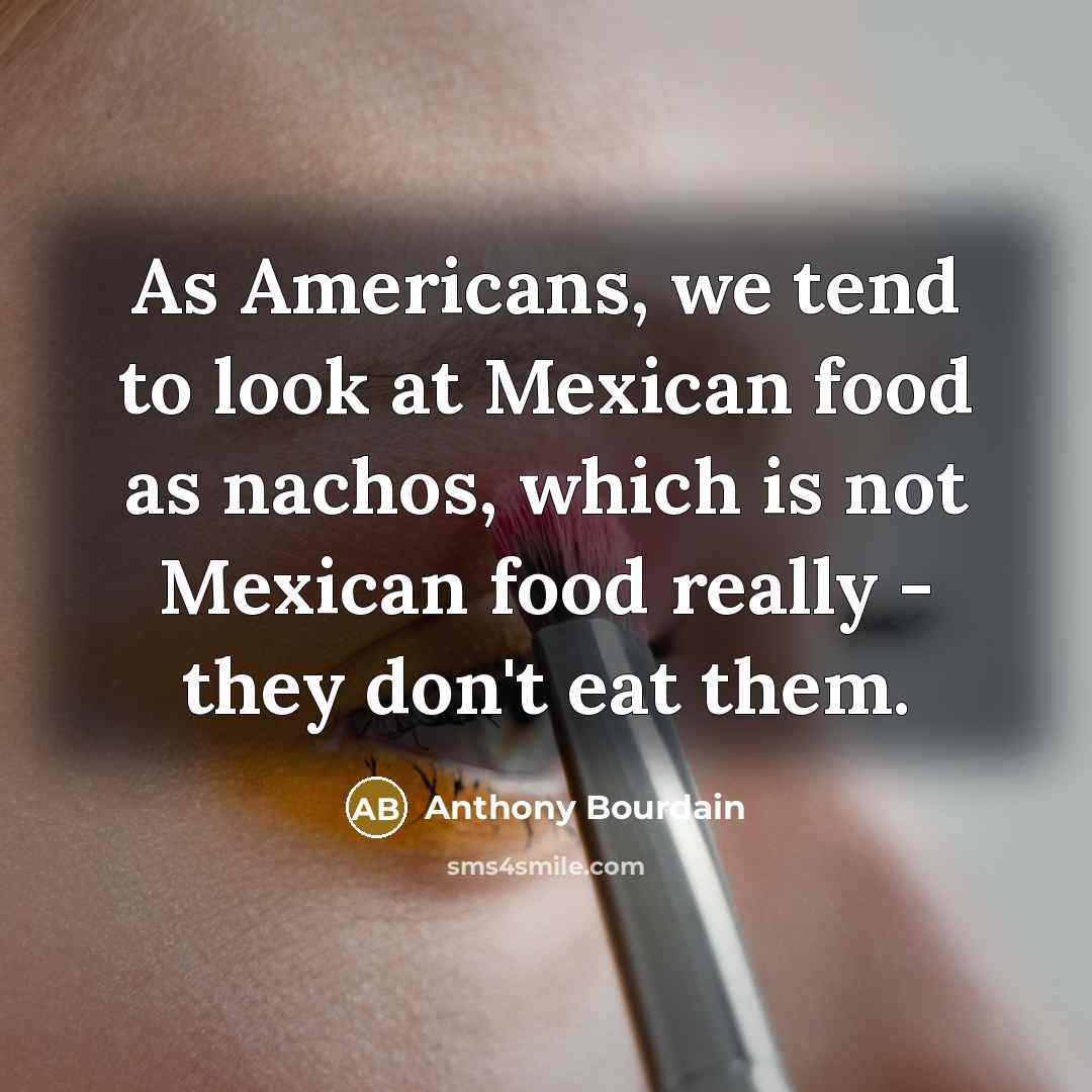 “As Americans, we tend to look at Mexican food as…” quote by Anthony Bourdain