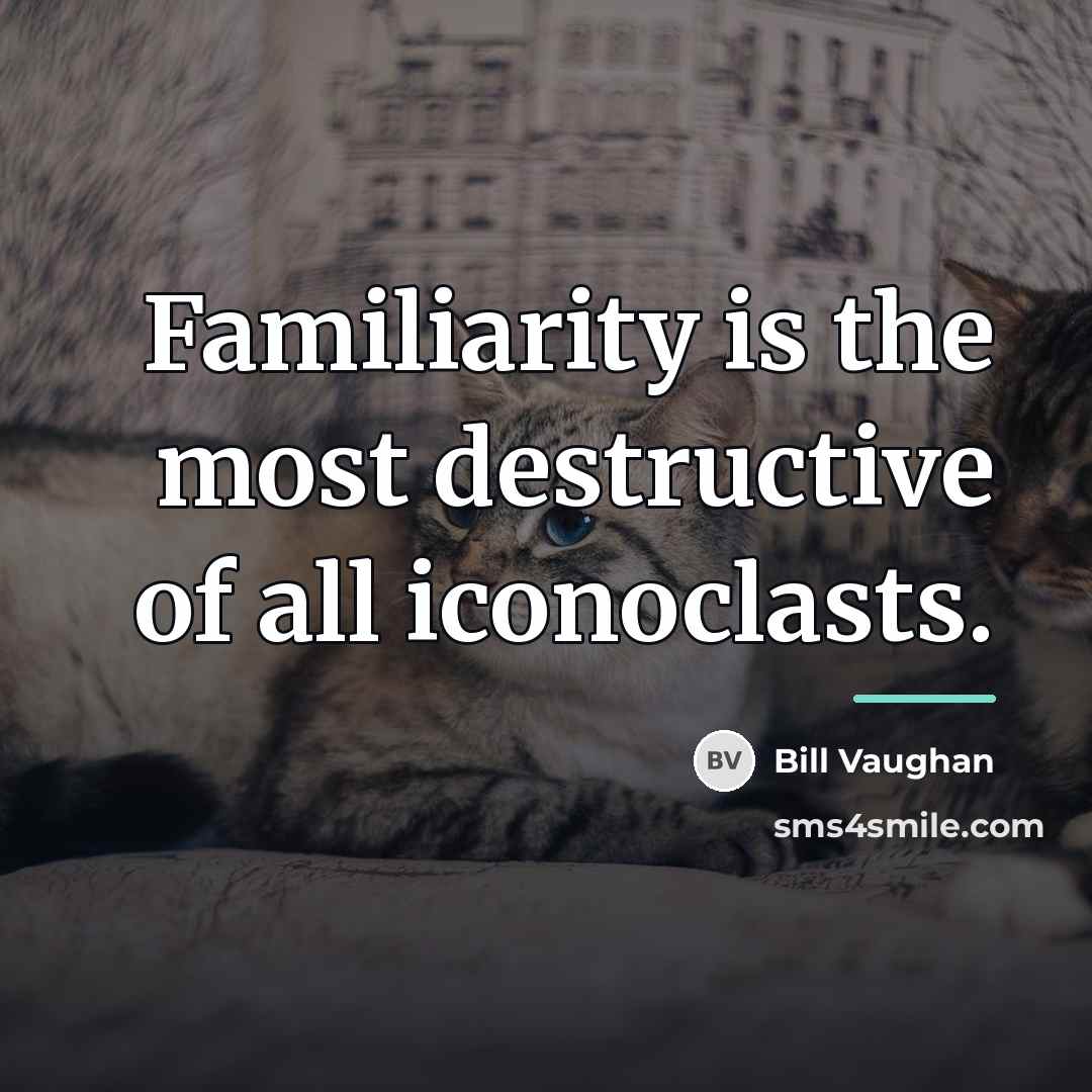 “Familiarity is the most destructive of all iconoclasts.…” quote by Bill Vaughan