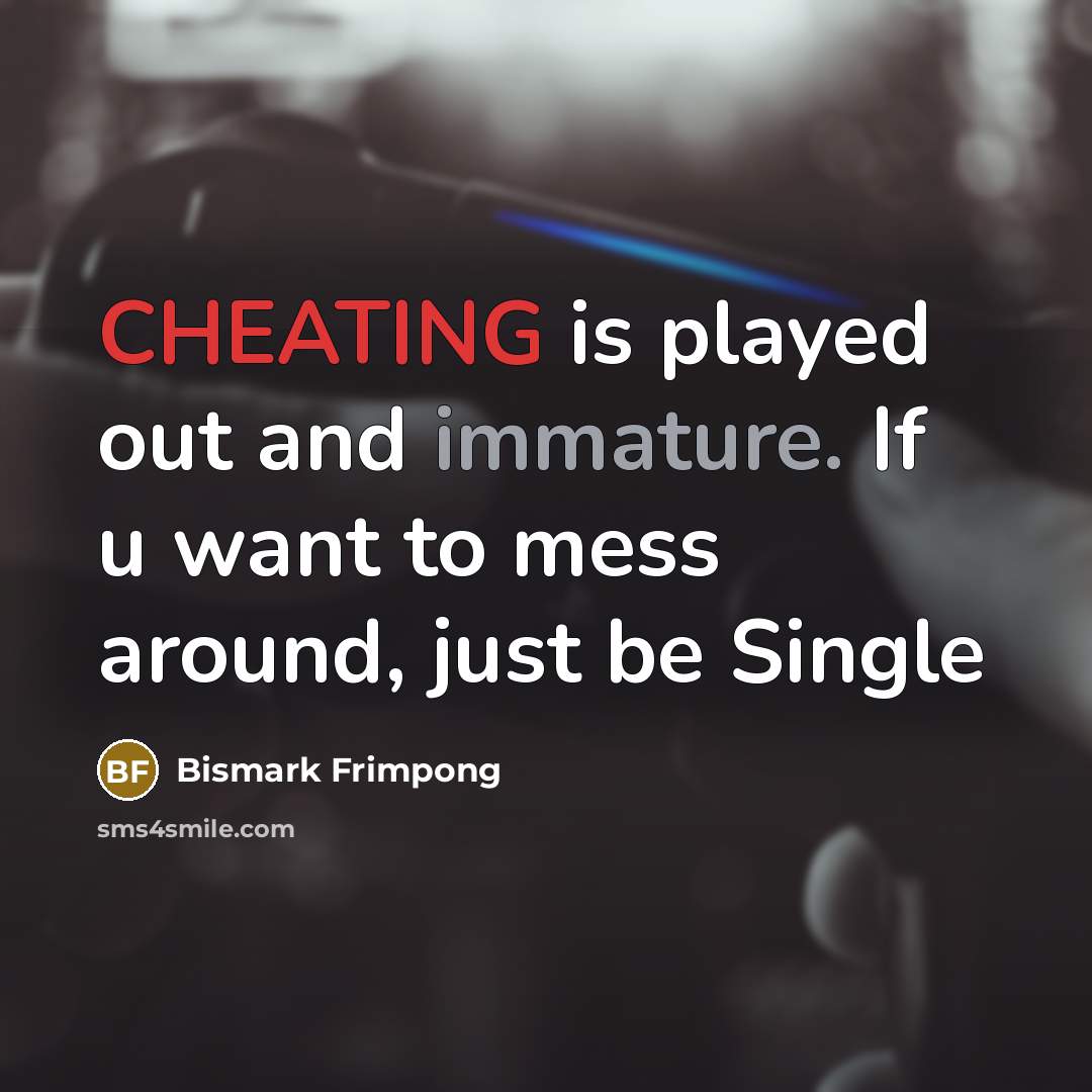 “CHEATING is played out and immature. If u want to mess around, just be Single” quote by Bismark Frimpong