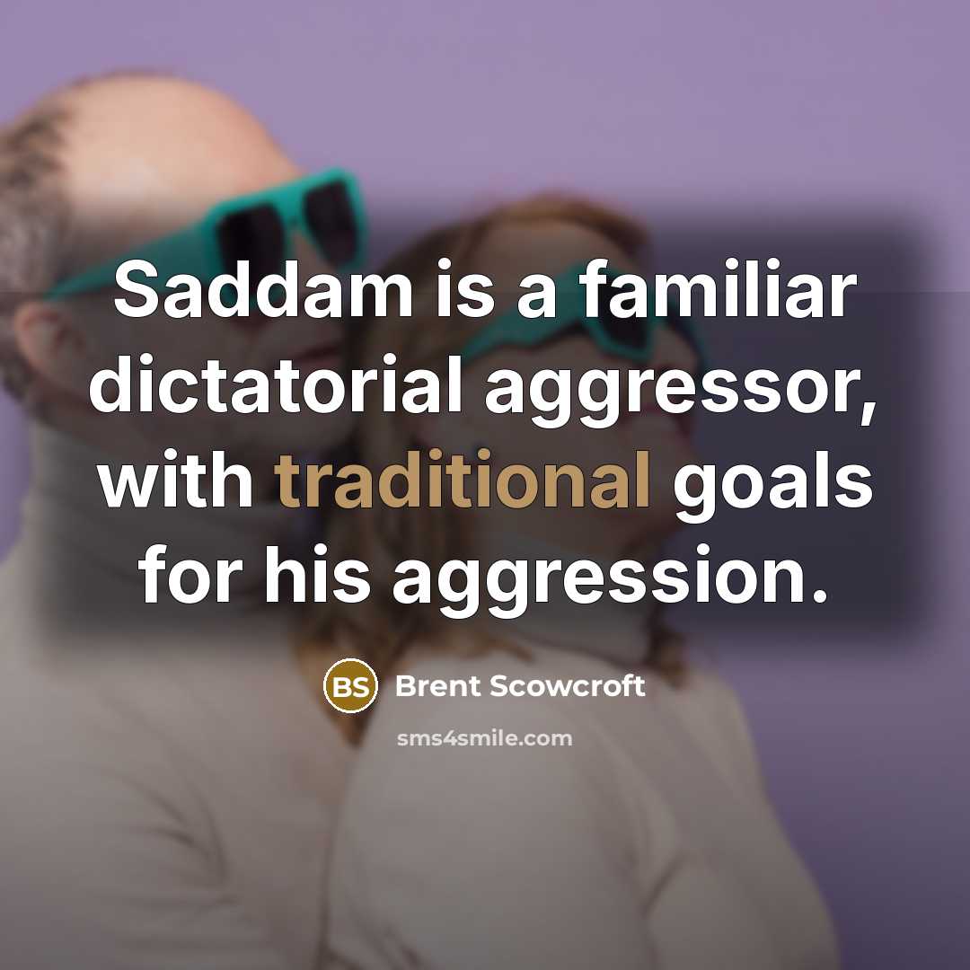 “Saddam is a familiar dictatorial aggressor, with traditional goals for…” quote by Brent Scowcroft