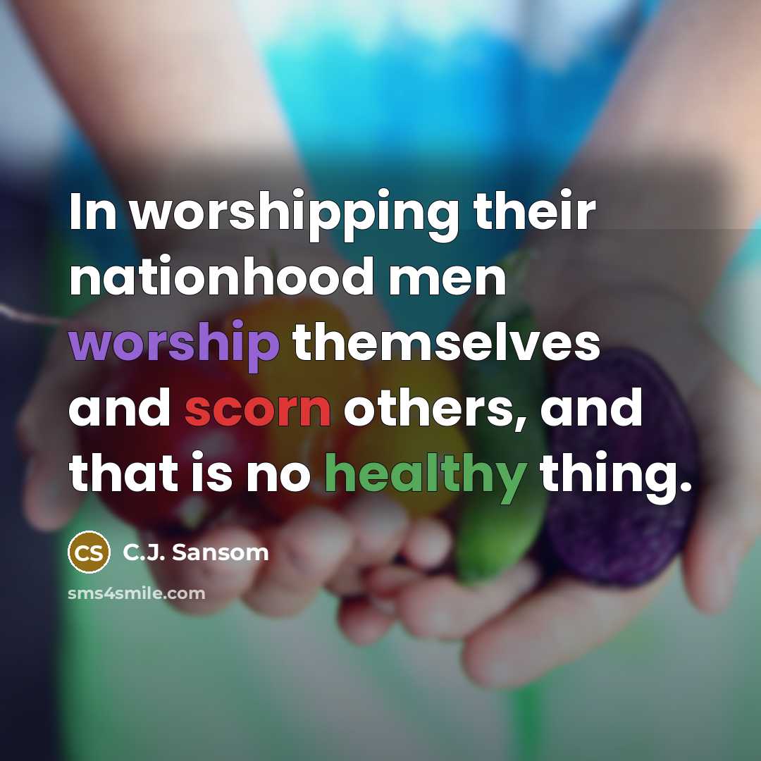 “In worshipping their nationhood men worship themselves and scorn others,…” quote by C.J. Sansom