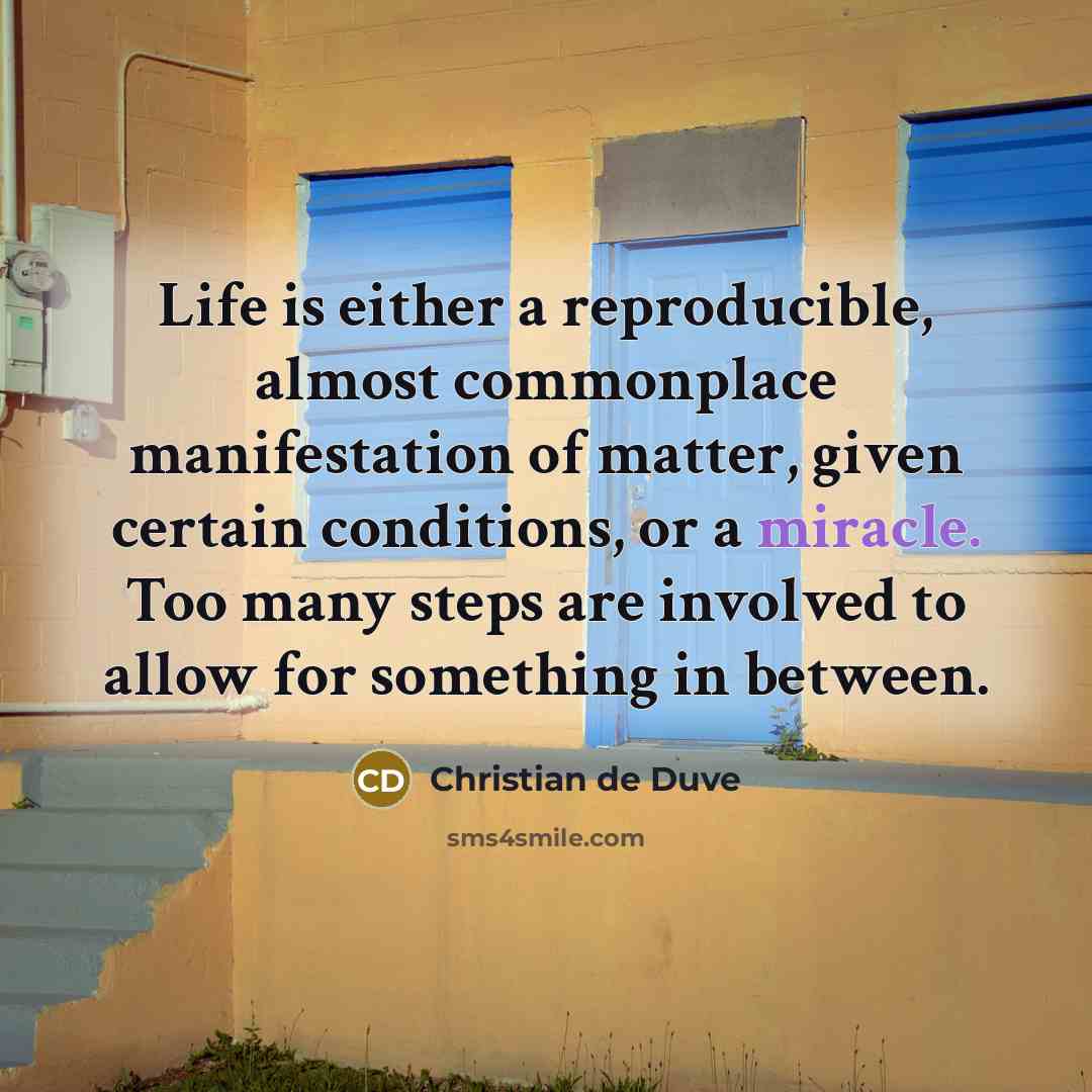 “Life is either a reproducible, almost commonplace manifestation of matter,…” quote by Christian de Duve