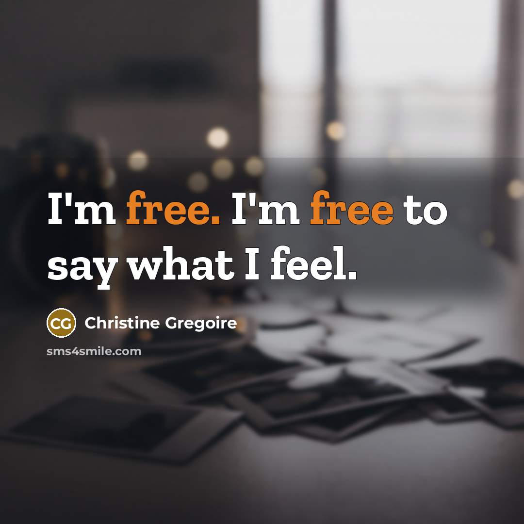 “I'm free. I'm free to say what I feel.” quote by Christine Gregoire