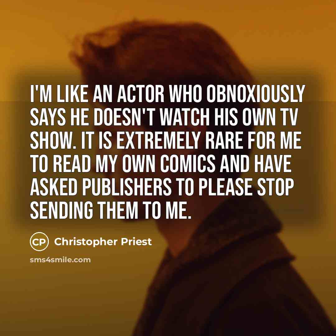 “I'm like an actor who obnoxiously says he doesn't watch…” quote by Christopher Priest