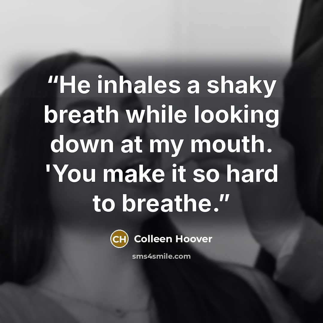 “He inhales a shaky breath while looking down at my mouth. 'You make it so hard to breathe.” quote by Colleen Hoover