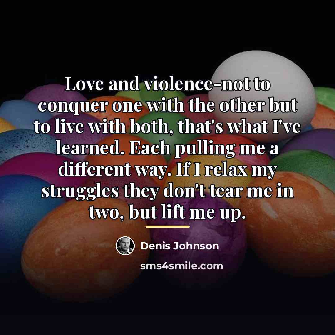 “Love and violence-not to conquer one with the other but…” quote by Denis Johnson