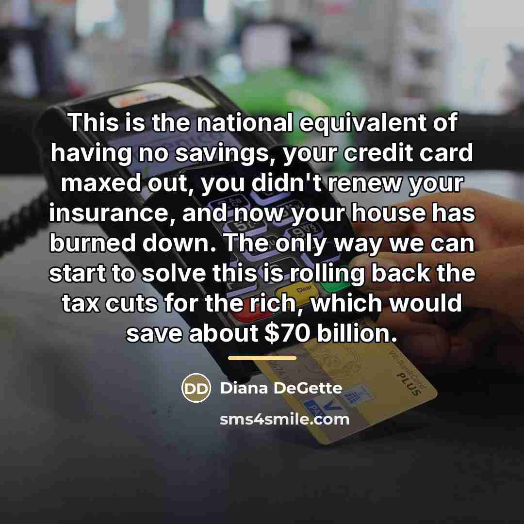 “This is the national equivalent of having no savings, your…” quote by Diana DeGette