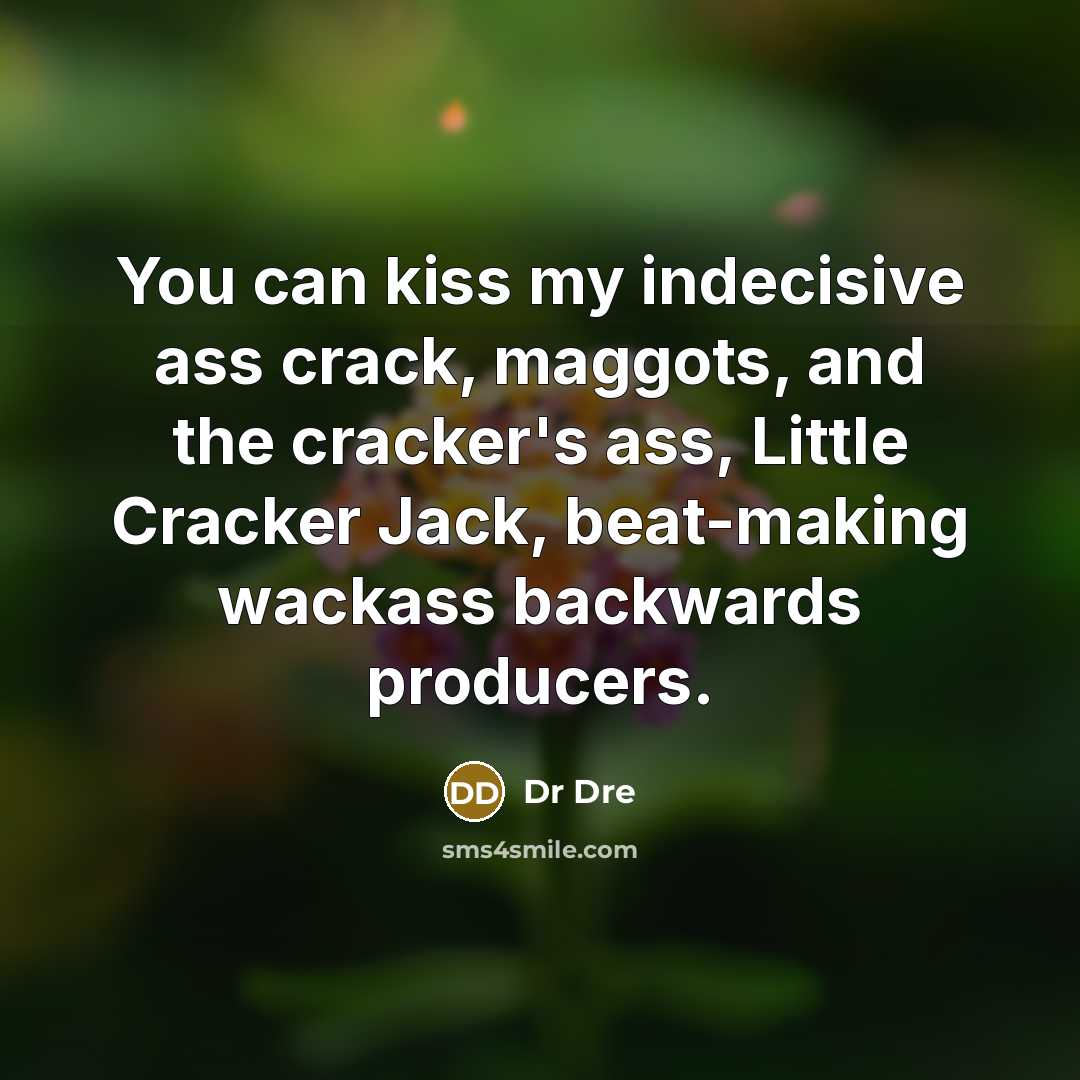 “You can kiss my indecisive ass crack, maggots, and the cracker's ass, Little Cracker Jack, beat-making wackass backwards producers.” quote by Dr Dre