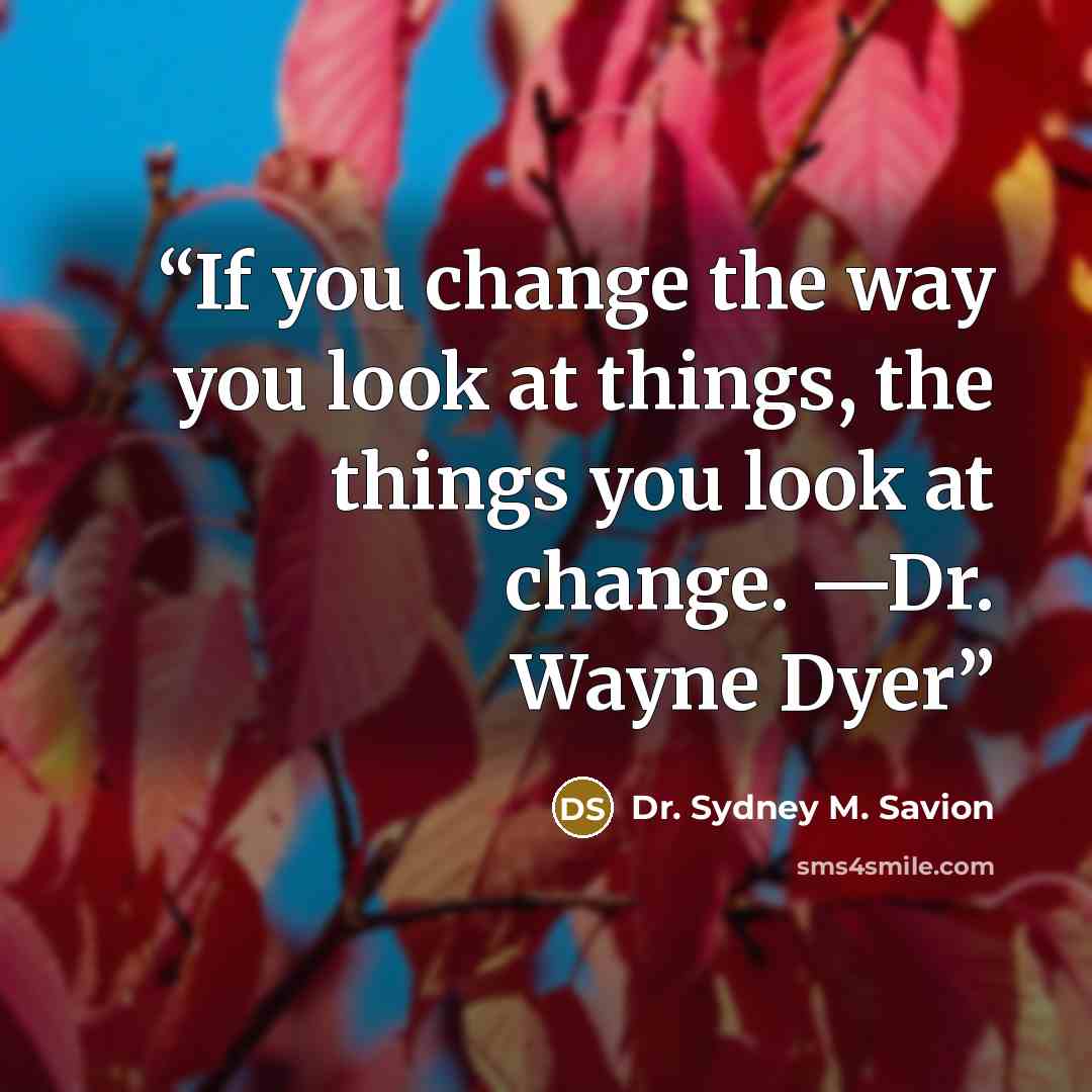 “If you change the way you look at things, the things you look at change. —Dr. Wayne Dyer” quote by Dr. Sydney M. Savion