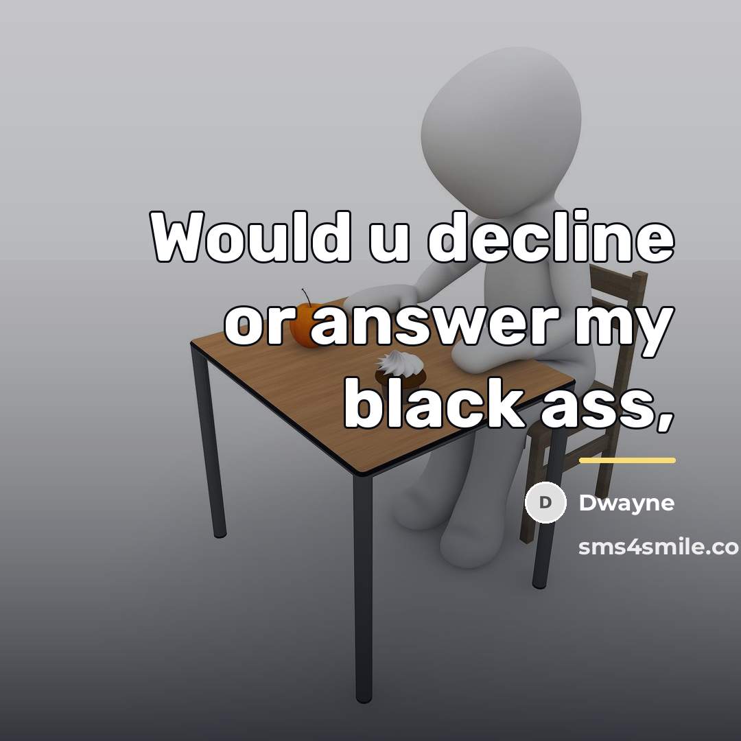 “Would u decline or answer my black ass,…” quote by Dwayne