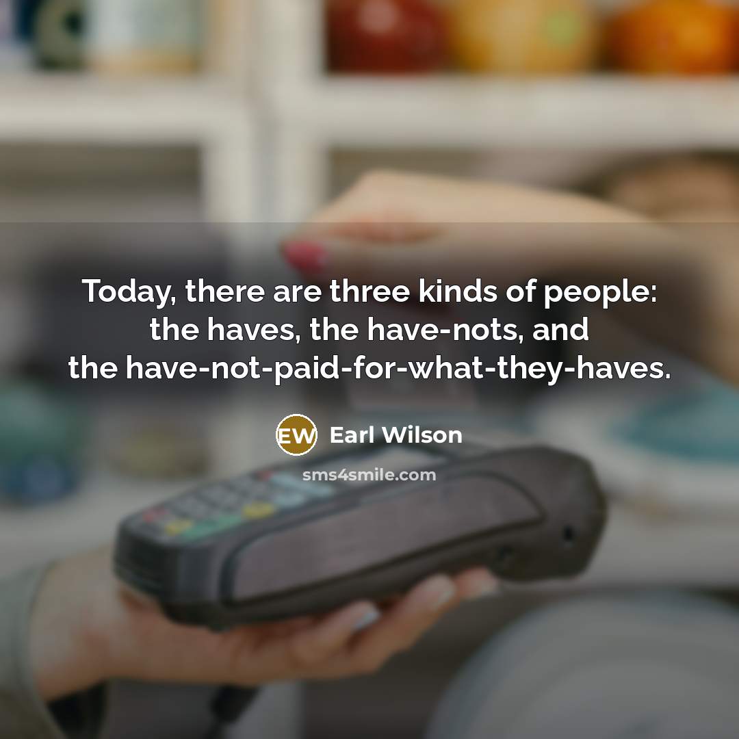 “Today, there are three kinds of people: the haves, the…” quote by Earl Wilson