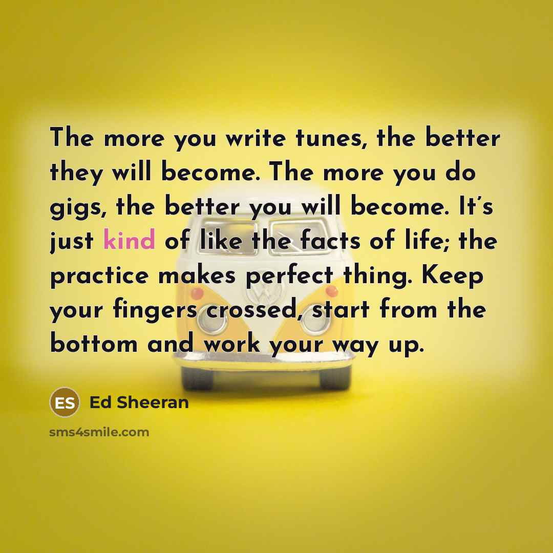 “The more you write tunes, the better they will become.…” quote by Ed Sheeran
