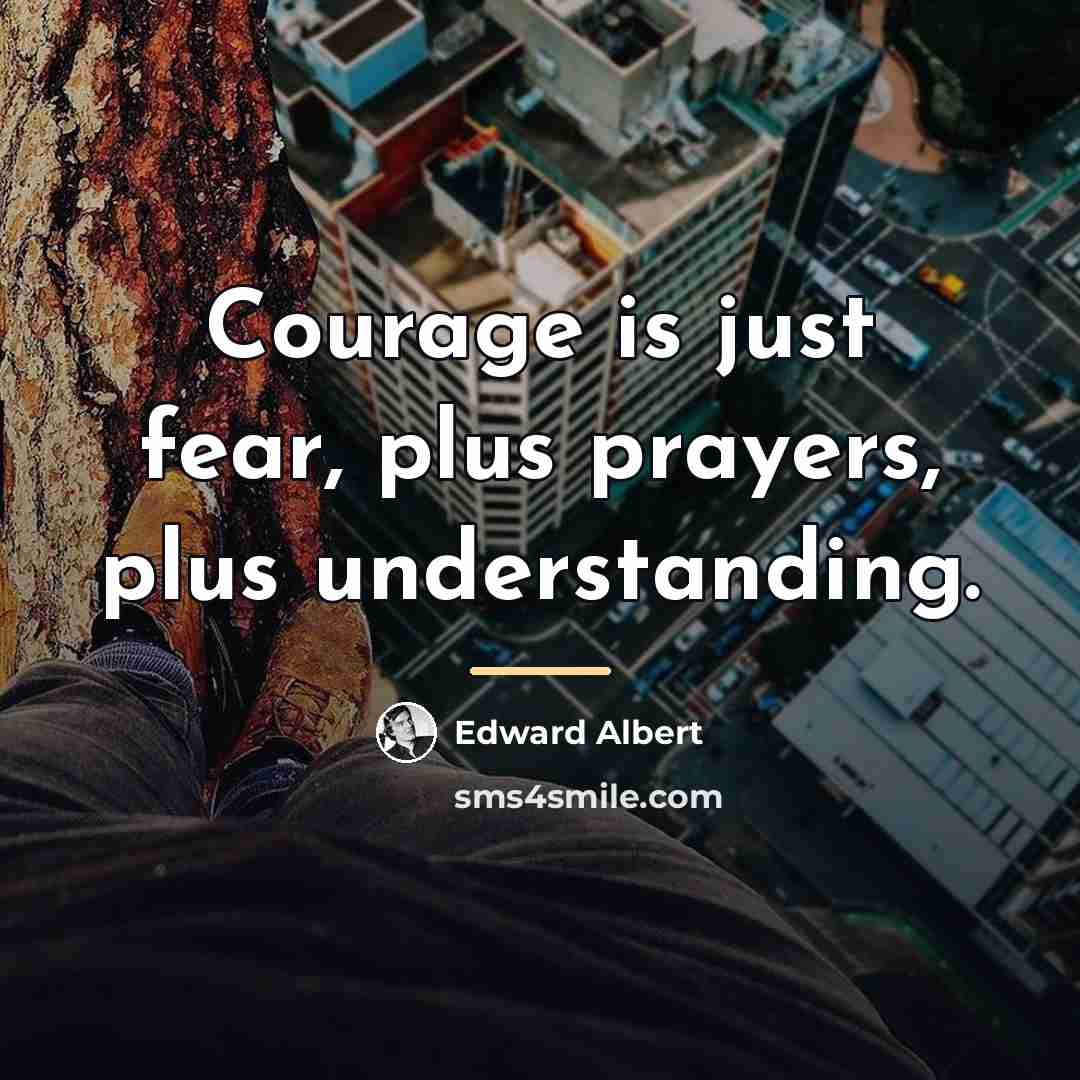 “Courage is just fear, plus prayers, plus understanding.…” quote by Edward Albert