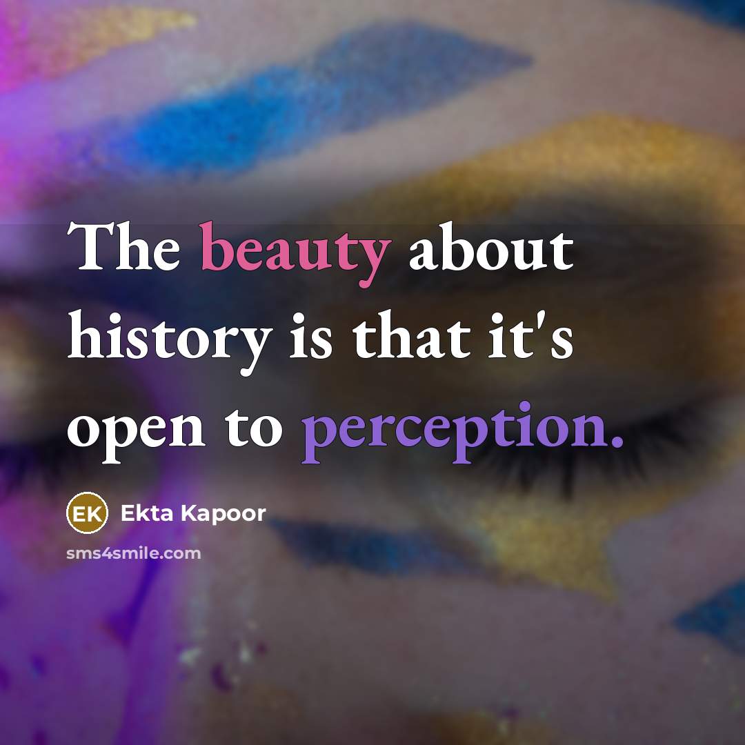 “The beauty about history is that it's open to perception.…” quote by Ekta Kapoor