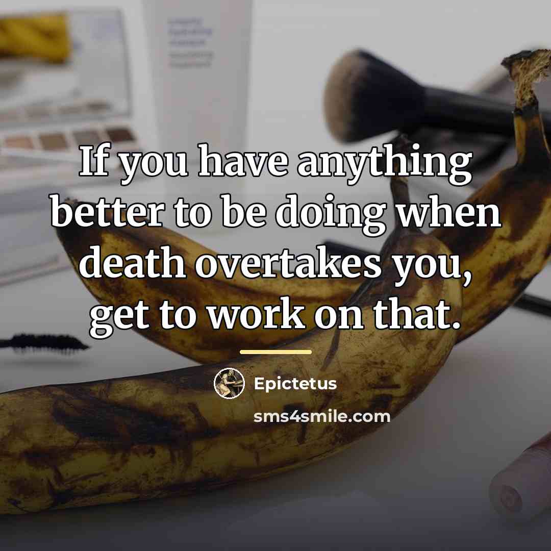 “If you have anything better to be doing when death…” quote by Epictetus