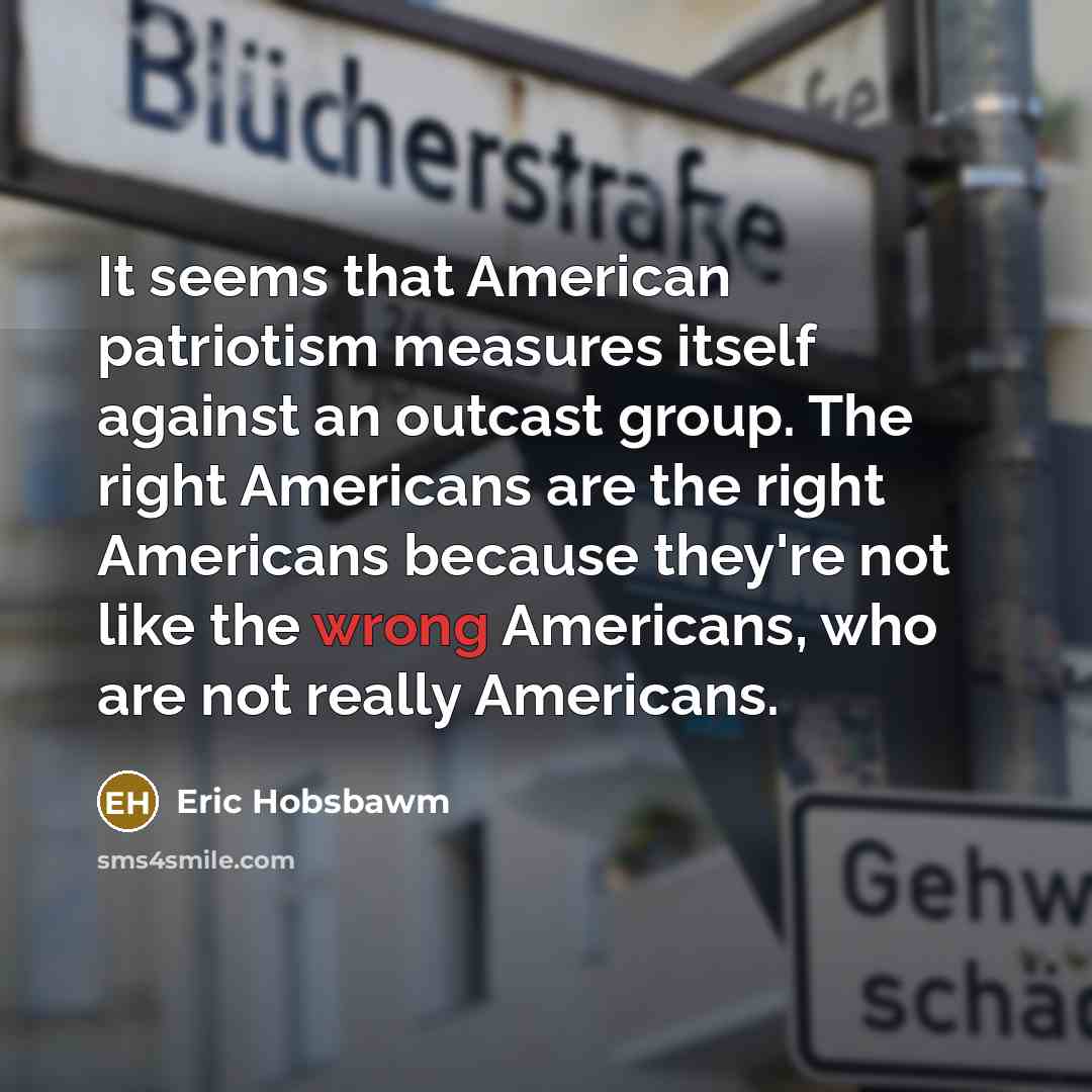 “It seems that American patriotism measures itself against an outcast…” quote by Eric Hobsbawm