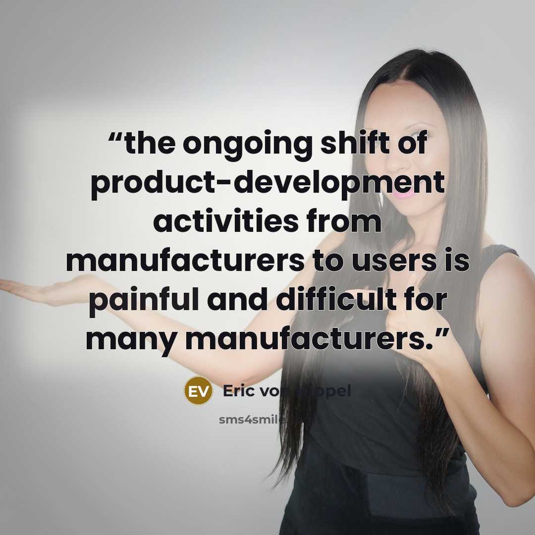“the ongoing shift of product-development activities from manufacturers to users is painful and difficult for many manufacturers.” quote by Eric von Hippel