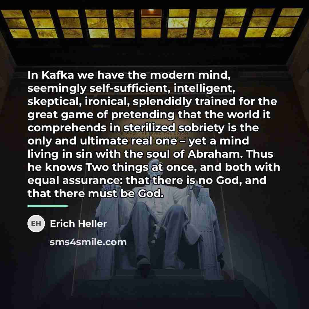 “In Kafka we have the modern mind, seemingly self-sufficient, intelligent,…” quote by Erich Heller