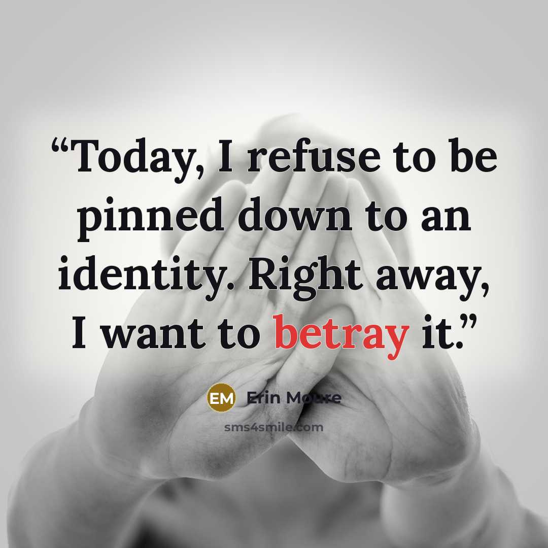 “Today, I refuse to be pinned down to an identity. Right away, I want to betray it.” quote by Erin Moure