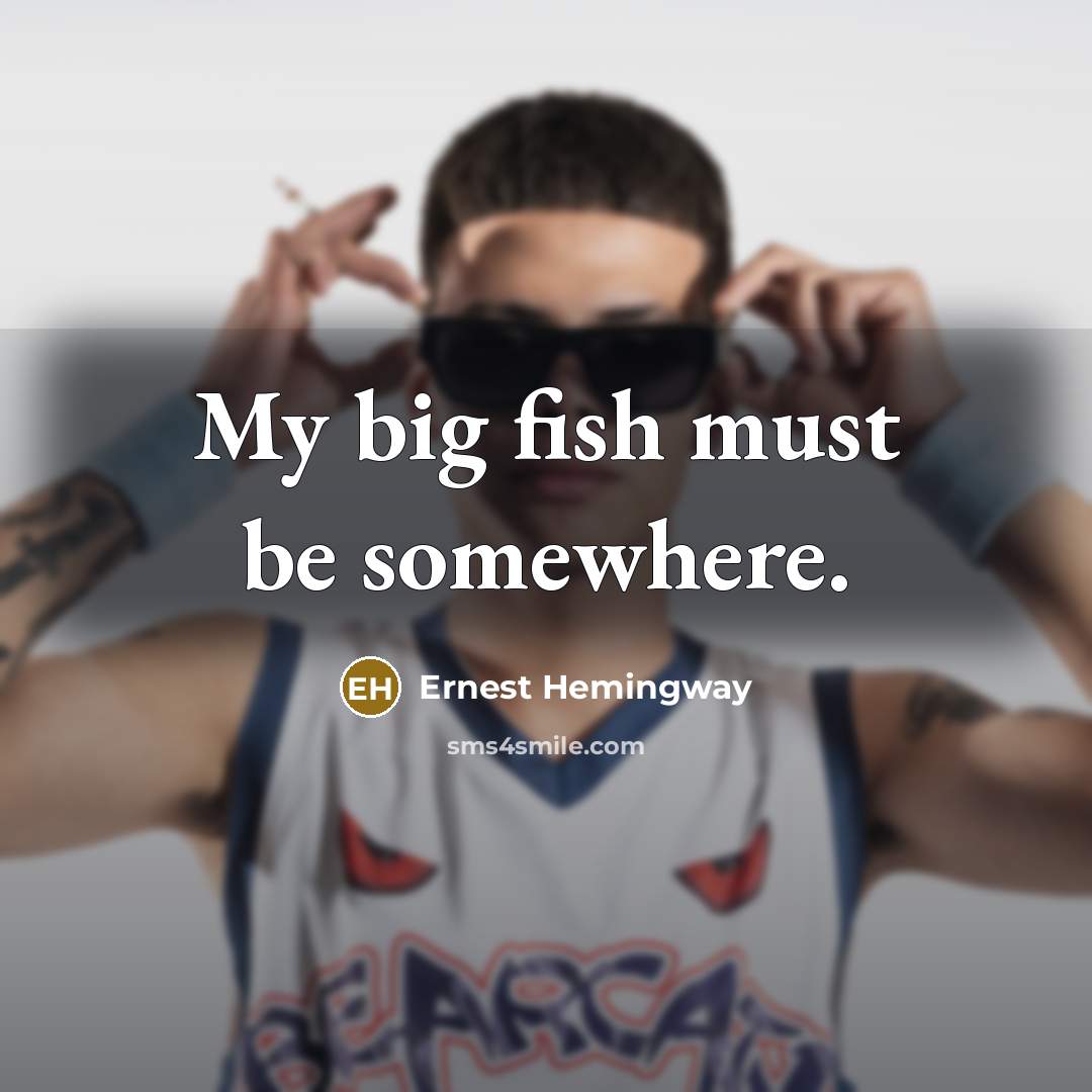 “My big fish must be somewhere.…” quote by Ernest Hemingway