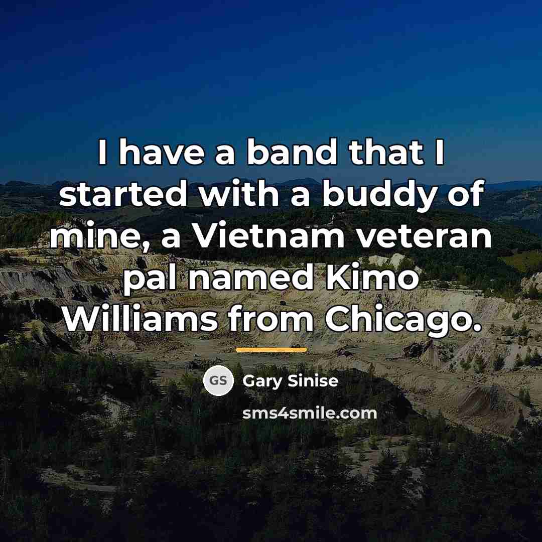“I have a band that I started with a buddy…” quote by Gary Sinise