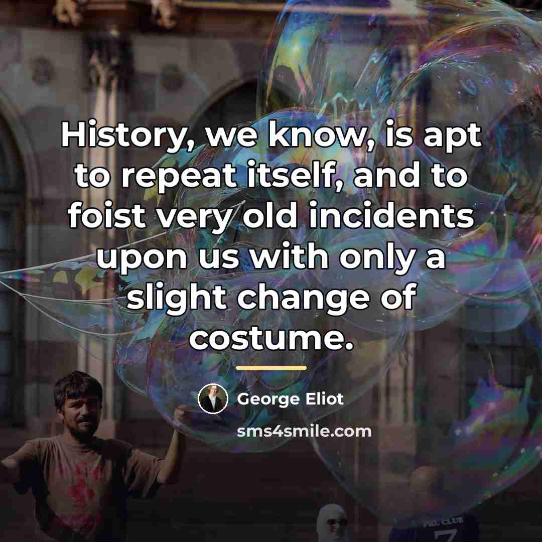 “History, we know, is apt to repeat itself, and to…” quote by George Eliot