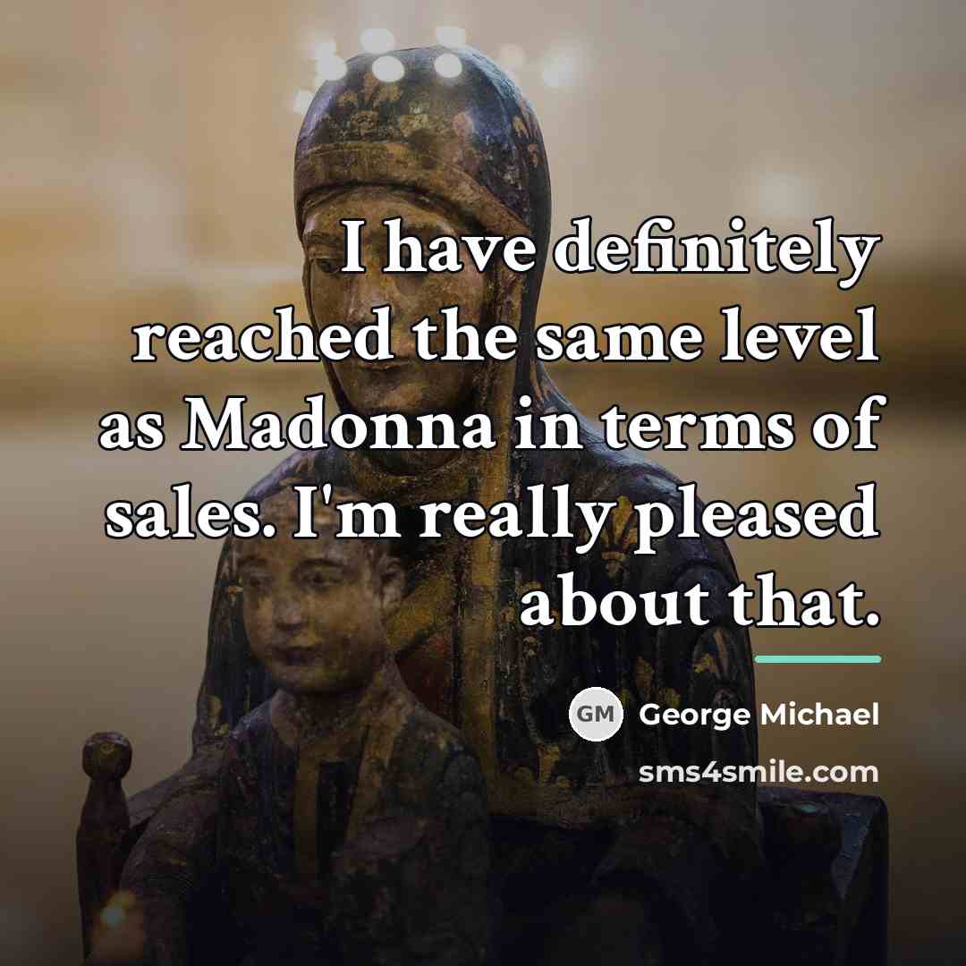 “I have definitely reached the same level as Madonna in…” quote by George Michael