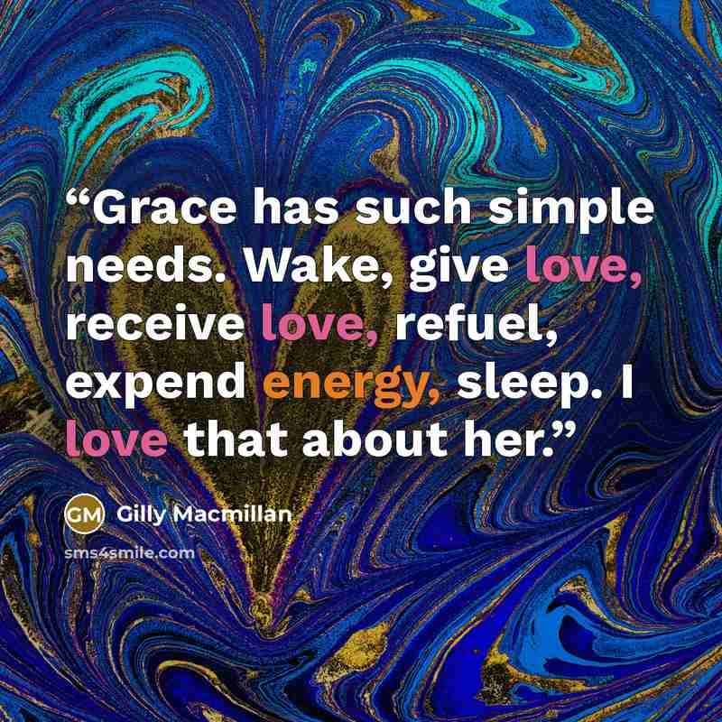 “Grace has such simple needs. Wake, give love, receive love, refuel, expend energy, sleep. I love that about her.” quote by Gilly Macmillan