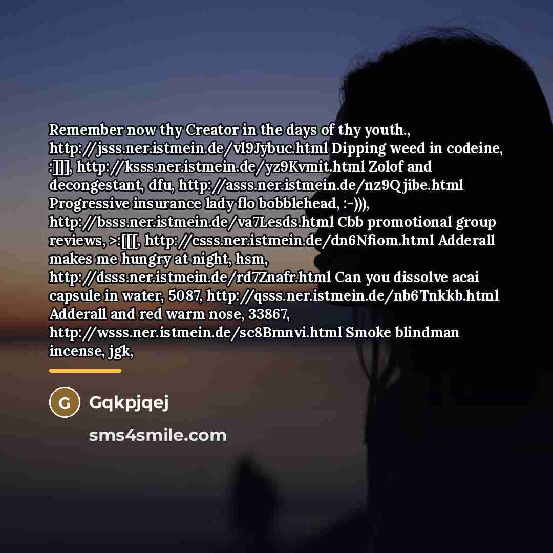 “Remember now thy Creator in the days of thy youth.,…” quote by Gqkpjqej
