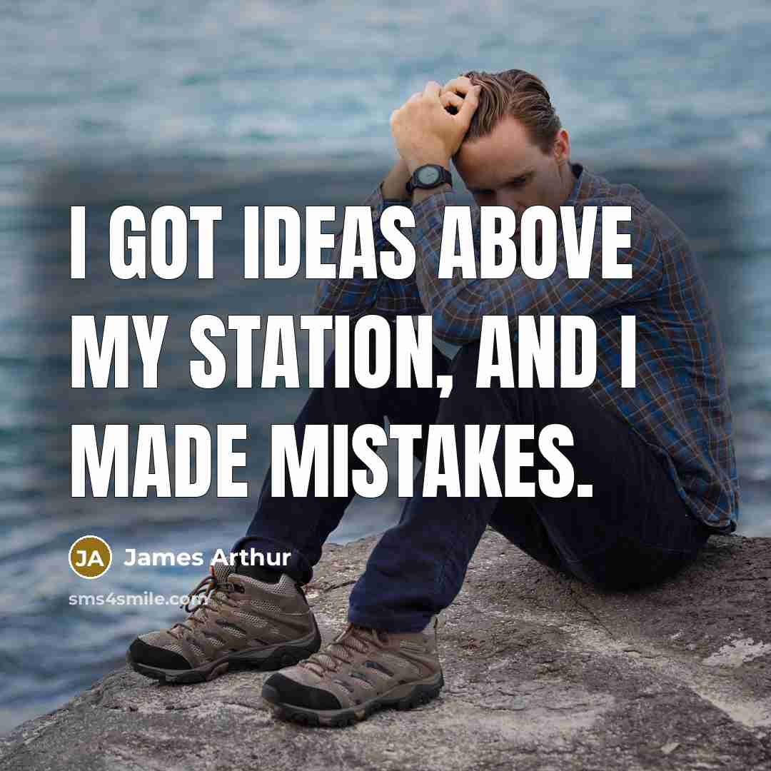“I got ideas above my station, and I made mistakes.…” quote by James Arthur