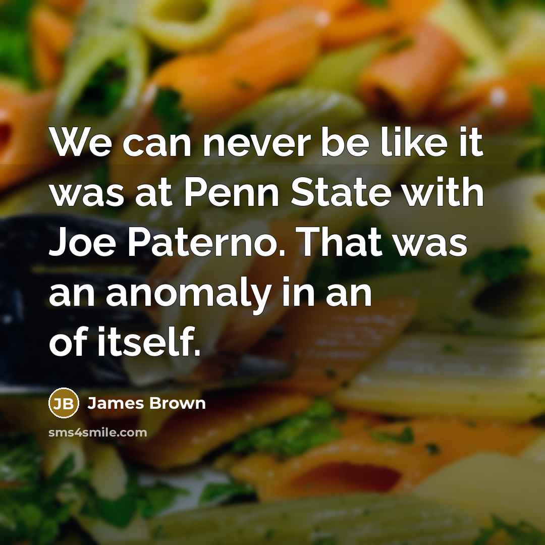 “We can never be like it was at Penn State…” quote by James Brown