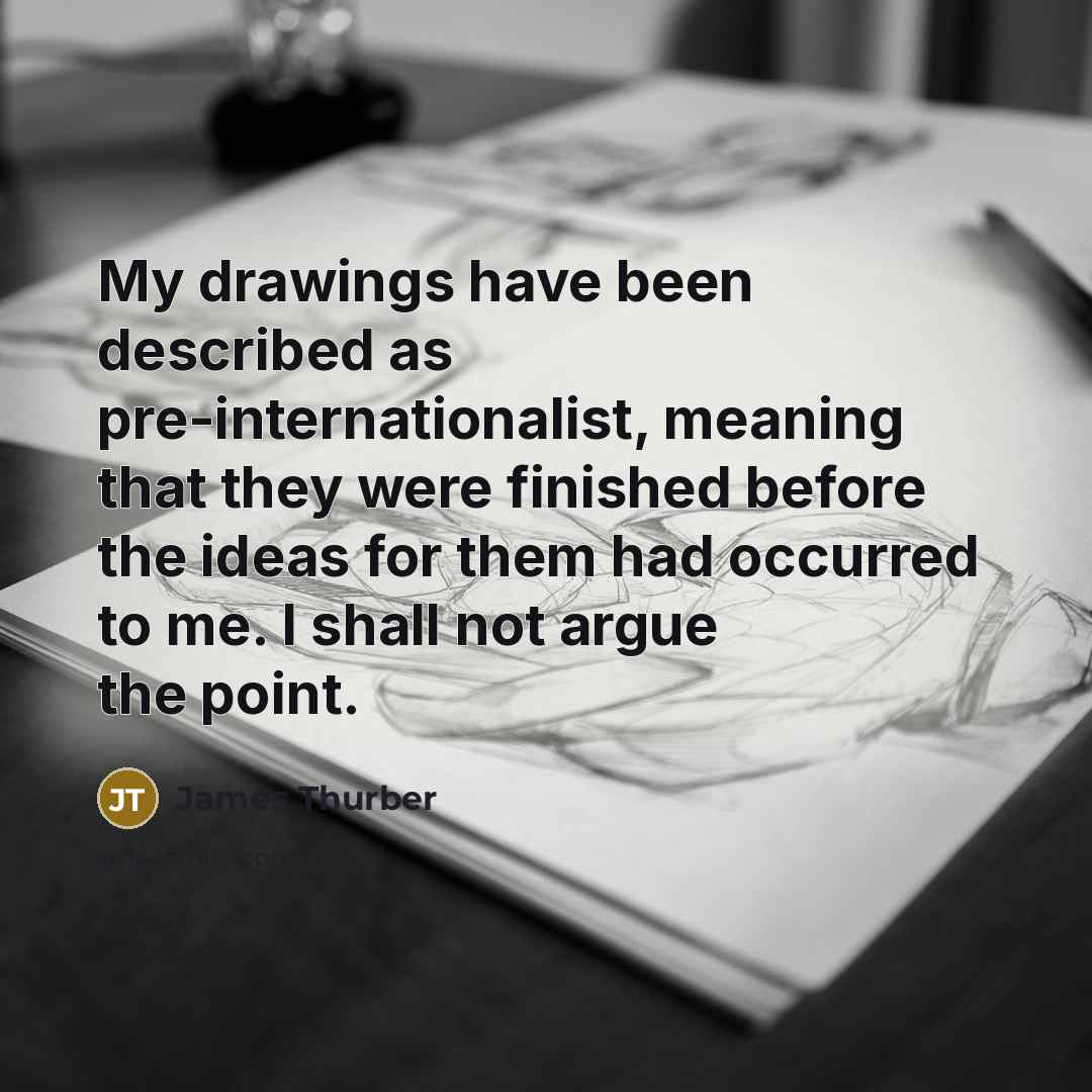 “My drawings have been described as pre-internationalist, meaning that they…” quote by James Thurber